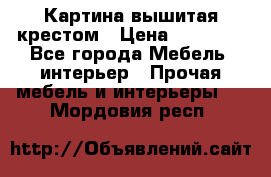 Картина вышитая крестом › Цена ­ 30 000 - Все города Мебель, интерьер » Прочая мебель и интерьеры   . Мордовия респ.